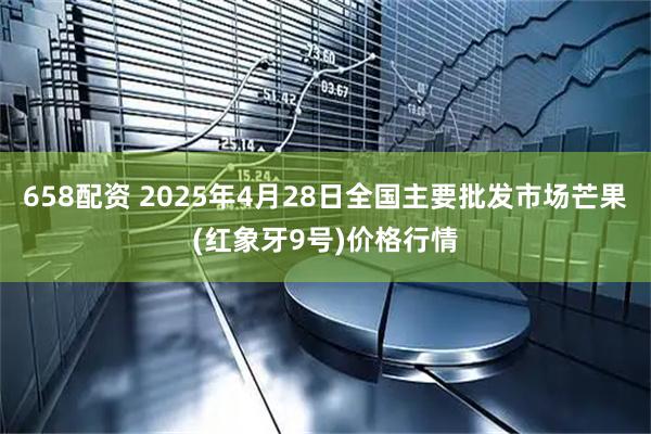 658配资 2025年4月28日全国主要批发市场芒果(红象牙9号)价格行情