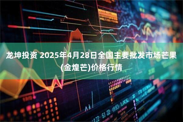 龙坤投资 2025年4月28日全国主要批发市场芒果(金煌芒)价格行情