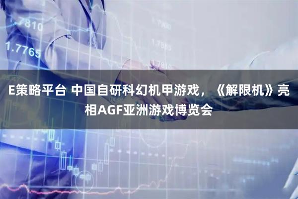 E策略平台 中国自研科幻机甲游戏，《解限机》亮相AGF亚洲游戏博览会