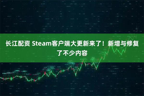 长江配资 Steam客户端大更新来了！新增与修复了不少内容