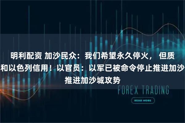 明利配资 加沙民众：我们希望永久停火， 但质疑美国和以色列信用！以官员：以军已被命令停止推进加沙城攻势