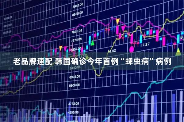 老品牌速配 韩国确诊今年首例“蜱虫病”病例