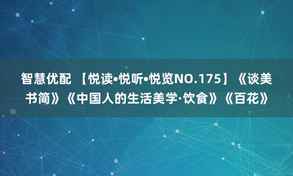 智慧优配 【悦读•悦听•悦览NO.175】《谈美书简》《中国人的生活美学·饮食》《百花》