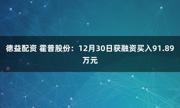 德益配资 霍普股份:12月30日获融资买入91.89万元